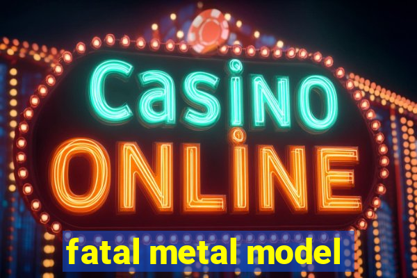 fatal metal model